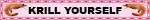 krill yourself